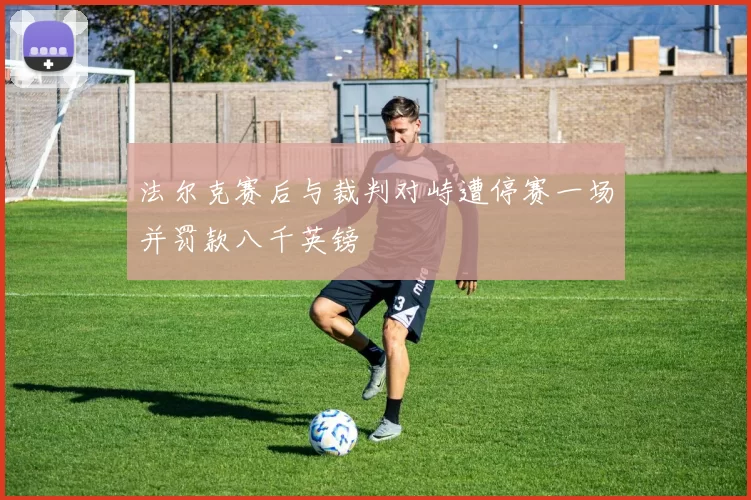 法尔克赛后与裁判对峙遭停赛一场并罚款八千英镑