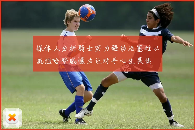 媒体人分析骑士实力强劲活塞难以抵挡哈登威慑力让对手心生畏惧