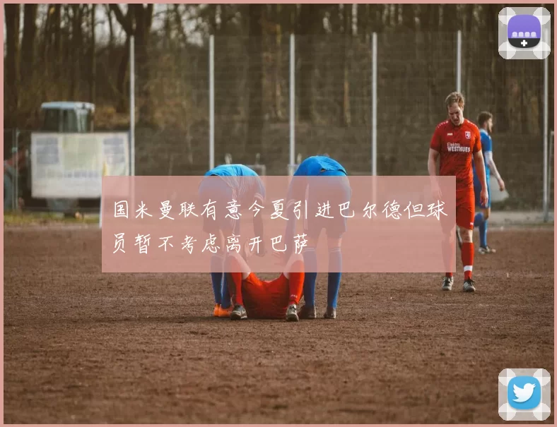 国米曼联有意今夏引进巴尔德但球员暂不考虑离开巴萨