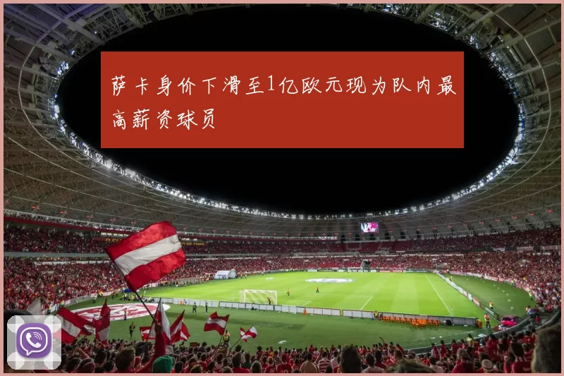 萨卡身价下滑至1亿欧元现为队内最高薪资球员
