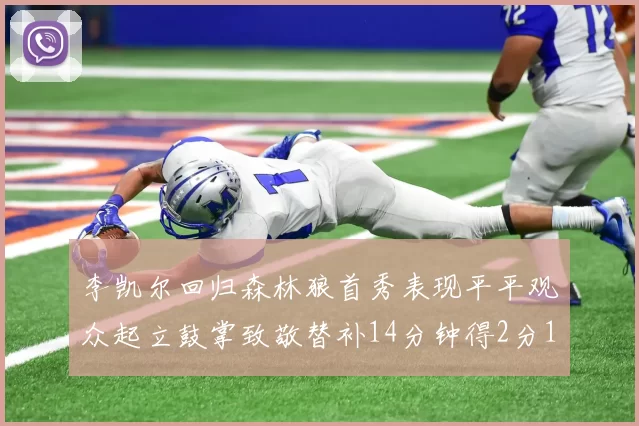 李凯尔回归森林狼首秀表现平平观众起立鼓掌致敬替补14分钟得2分1板