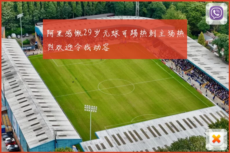 阿里感慨29岁无球可踢热刺主场热烈欢迎令我动容
