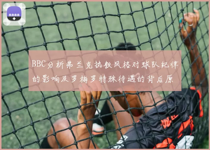 BBC分析弗兰克执教风格对球队纪律的影响及罗梅罗特殊待遇的背后原因