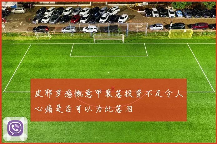 皮耶罗感慨意甲衰落投资不足令人心痛是否可以为此落泪