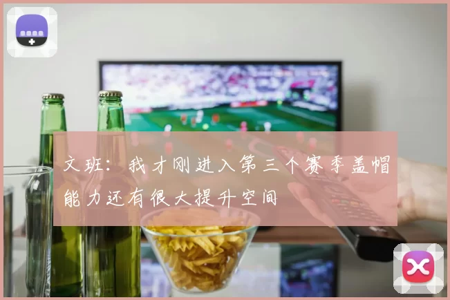 文班：我才刚进入第三个赛季盖帽能力还有很大提升空间