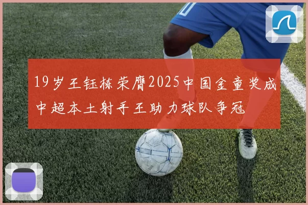 19岁王钰栋荣膺2025中国金童奖成中超本土射手王助力球队争冠