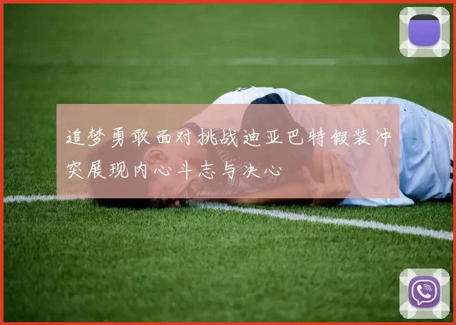 追梦勇敢面对挑战迪亚巴特假装冲突展现内心斗志与决心